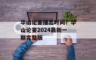 华山论鉴播出时间？华山论鉴2024最新一期完整版