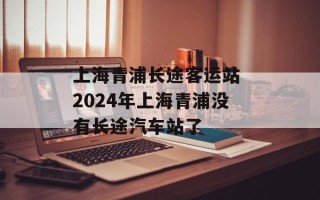 上海青浦长途客运站 2024年上海青浦没有长途汽车站了