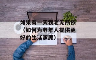 如果有一天我老无所依（如何为老年人提供更好的生活照顾）