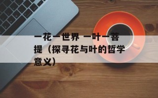 一花一世界 一叶一菩提（探寻花与叶的哲学意义）