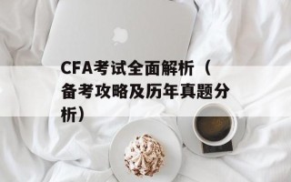 CFA考试全面解析（备考攻略及历年真题分析）