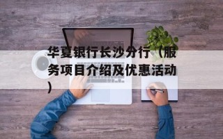 华夏银行长沙分行（服务项目介绍及优惠活动）
