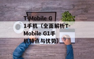 T-Mobile G1手机（全面解析T-Mobile G1手机特点与优势）