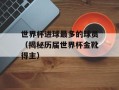 世界杯进球最多的球员（揭秘历届世界杯金靴得主）