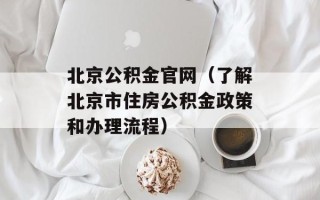 北京公积金官网（了解北京市住房公积金政策和办理流程）
