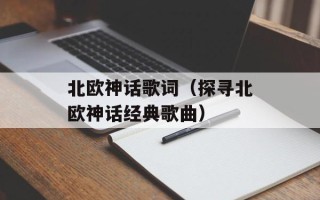 北欧神话歌词（探寻北欧神话经典歌曲）