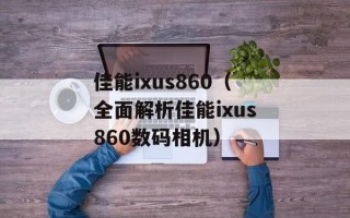 佳能ixus860（全面解析佳能ixus860数码相机）