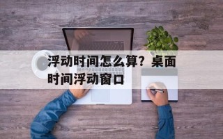 浮动时间怎么算？桌面时间浮动窗口