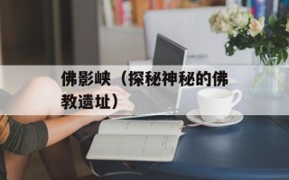 佛影峡（探秘神秘的佛教遗址）