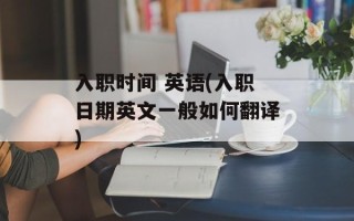 入职时间 英语(入职日期英文一般如何翻译)