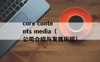 core contents media（公司介绍与发展历程）