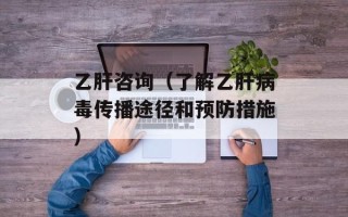 乙肝咨询（了解乙肝病毒传播途径和预防措施）