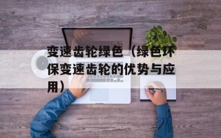 变速齿轮绿色（绿色环保变速齿轮的优势与应用）