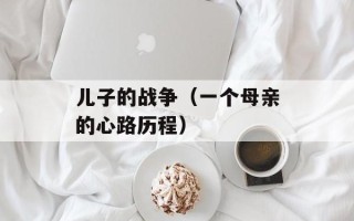 儿子的战争（一个母亲的心路历程）
