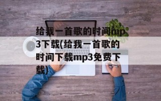 给我一首歌的时间mp3下载(给我一首歌的时间下载mp3免费下载)