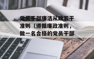 党员干部廉洁从政若干准则（遵循廉政准则，做一名合格的党员干部）
