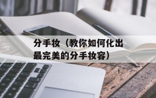分手妆（教你如何化出最完美的分手妆容）