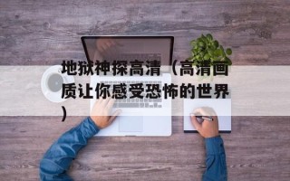 地狱神探高清（高清画质让你感受恐怖的世界）