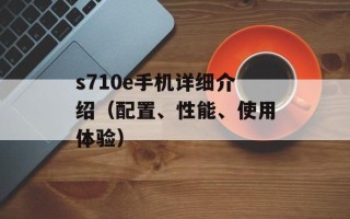 s710e手机详细介绍（配置、性能、使用体验）