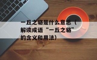 一丘之貉是什么意思（解读成语“一丘之貉”的含义和用法）