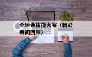 全运会体操大赛（精彩瞬间回顾）
