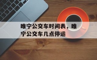 睢宁公交车时间表，睢宁公交车几点停运
