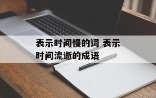 表示时间慢的词 表示时间流逝的成语