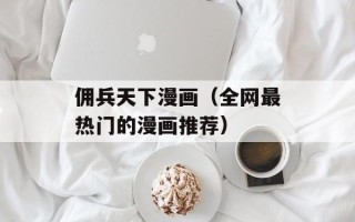 佣兵天下漫画（全网最热门的漫画推荐）