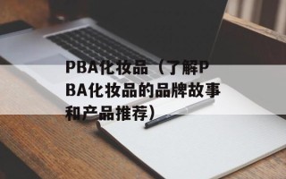 PBA化妆品（了解PBA化妆品的品牌故事和产品推荐）