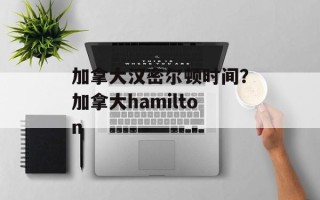 加拿大汉密尔顿时间？加拿大hamilton