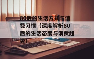 80后的生活方式与消费习惯（深度解析80后的生活态度与消费趋势）
