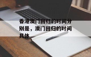香港澳门回归的时间分别是，澳门回归的时间具体