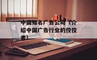 中国知名广告公司（介绍中国广告行业的佼佼者）
