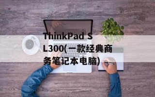 ThinkPad SL300(一款经典商务笔记本电脑)