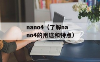 nano4（了解nano4的用途和特点）