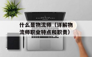 什么是物流师（详解物流师职业特点和职责）