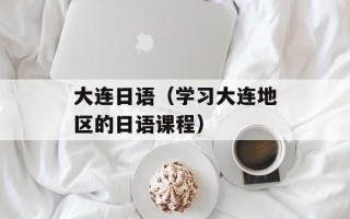 大连日语（学习大连地区的日语课程）
