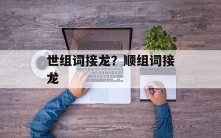 世组词接龙？顺组词接龙