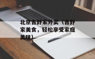 北京吉野家外卖（吉野家美食，轻松享受家庭美味）