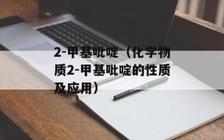 2-甲基吡啶（化学物质2-甲基吡啶的性质及应用）