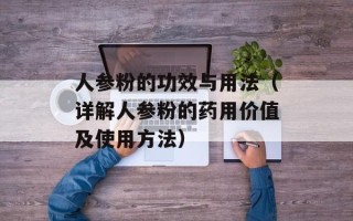 人参粉的功效与用法（详解人参粉的药用价值及使用方法）