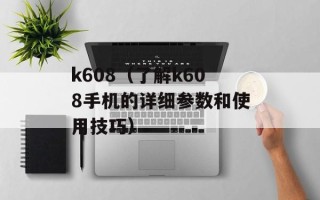 k608（了解k608手机的详细参数和使用技巧）