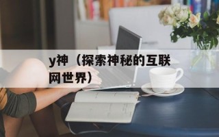 y神（探索神秘的互联网世界）