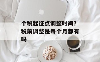 个税起征点调整时间？税前调整是每个月都有吗