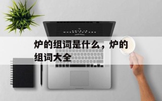 炉的组词是什么，炉的组词大全