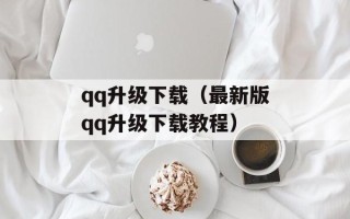 qq升级下载（最新版qq升级下载教程）
