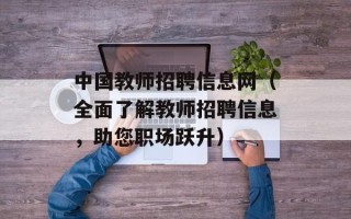 中国教师招聘信息网（全面了解教师招聘信息，助您职场跃升）
