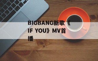 BIGBANG新歌《IF YOU》MV首播