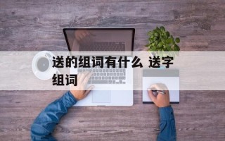 送的组词有什么 送字组词