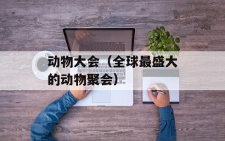 动物大会（全球最盛大的动物聚会）